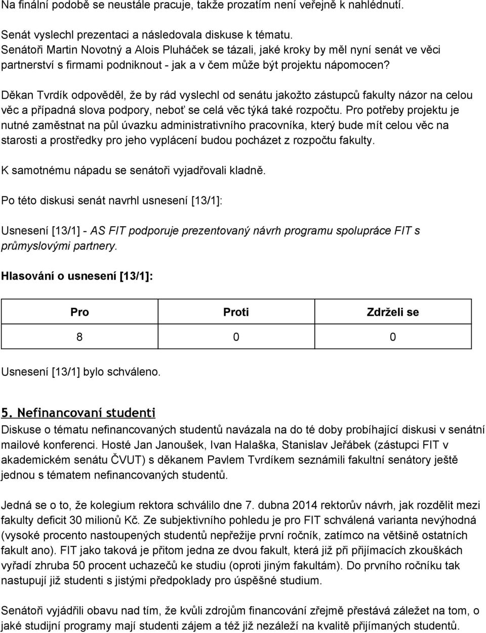 Děkan Tvrdík odpověděl, že by rád vyslechl od senátu jakožto zástupců fakulty názor na celou věc a případná slova podpory, neboť se celá věc týká také rozpočtu.