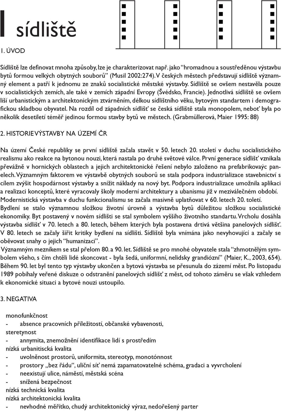 Sídliště se ovšem nestavěla pouze v socialistických zemích, ale také v zemích západní Evropy (Švédsko, Francie).