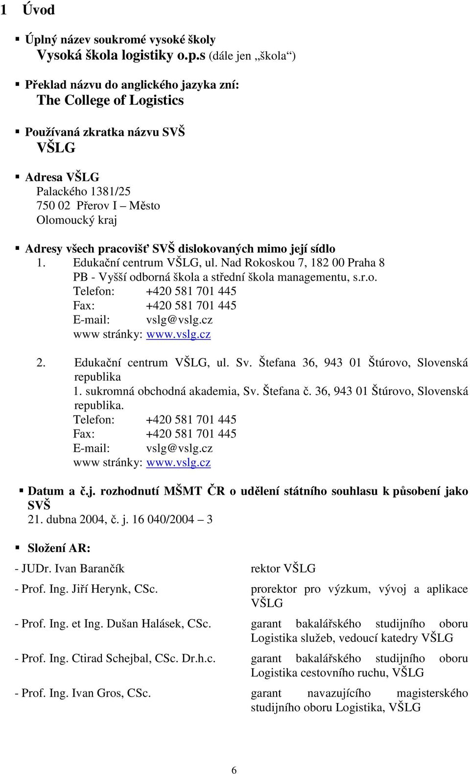 s (dále jen škola ) Překlad názvu do anglického jazyka zní: The College of Logistics Používaná zkratka názvu SVŠ VŠLG Adresa VŠLG Palackého 1381/25 750 02 Přerov I Město Olomoucký kraj Adresy všech