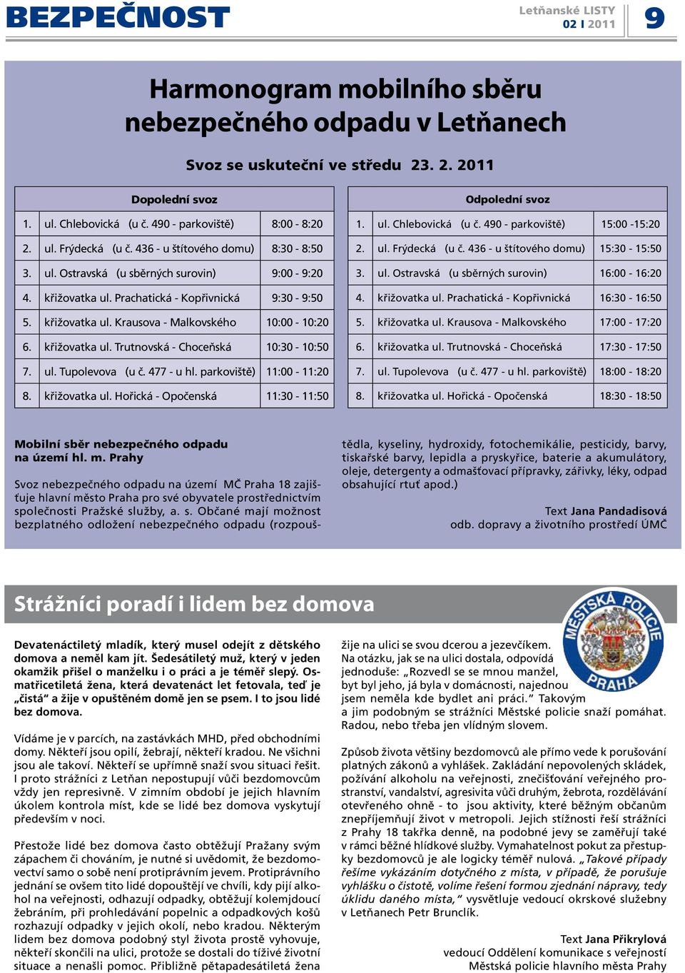 křižovatka ul. Trutnovská - Choceňská 10:30-10:50 7. ul. Tupolevova (u č. 477 - u hl. parkoviště) 11:00-11:20 8. křižovatka ul. Hořická - Opočenská 11:30-11:50 Odpolední svoz 1. ul. Chlebovická (u č.