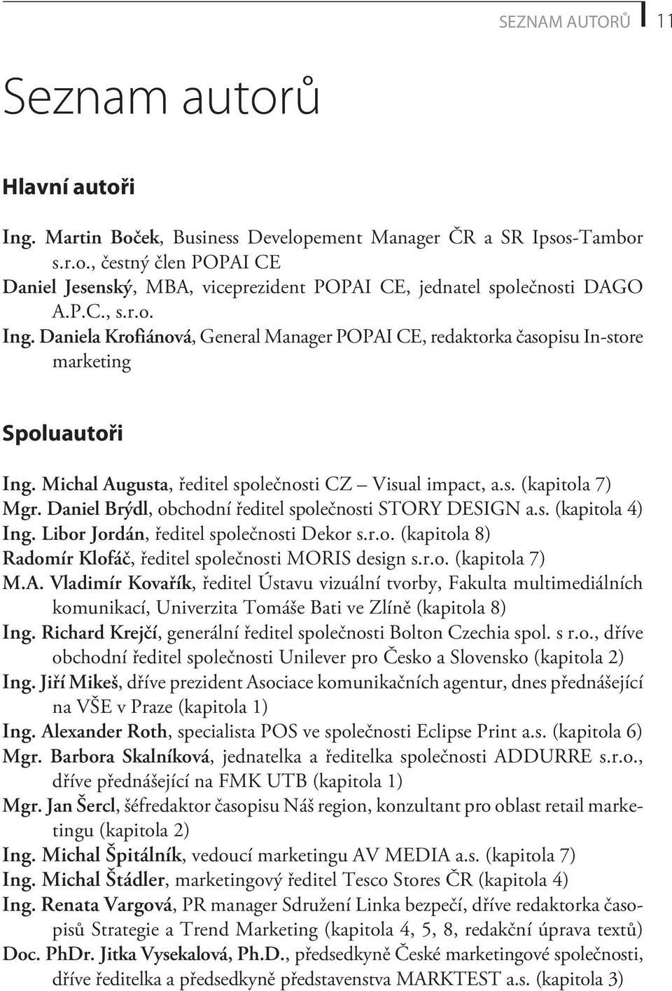 Daniel Brýdl, obchodní øeditel spoleènosti STORY DESIGN a.s. (kapitola 4) Ing. Libor Jordán, øeditel spoleènosti Dekor s.r.o. (kapitola 8) Radomír Klofáè, øeditel spoleènosti MORIS design s.r.o. (kapitola 7) M.