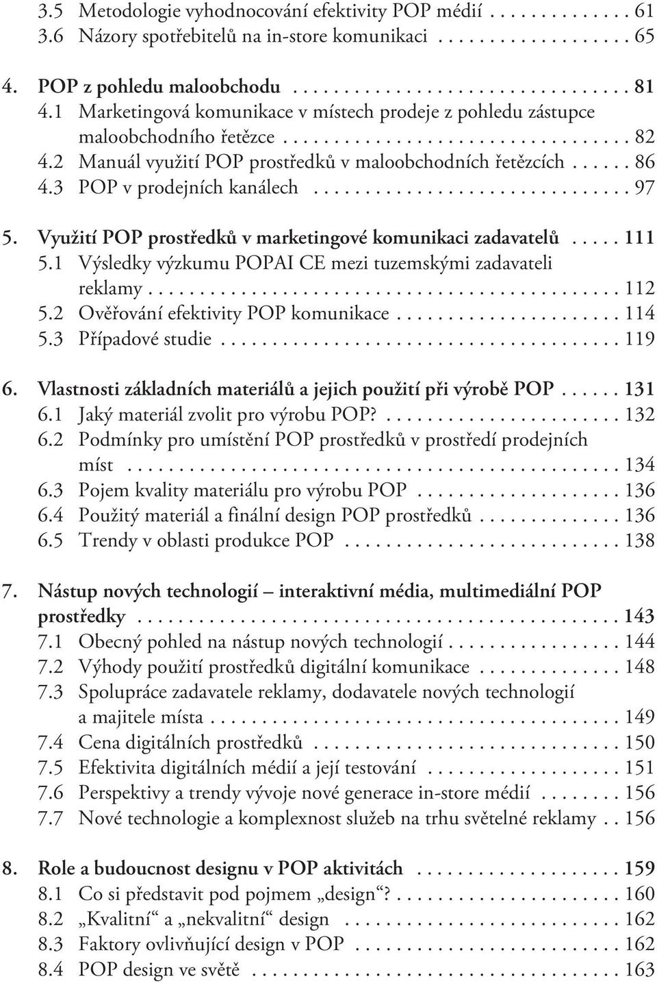 Využití POP prostøedkù v marketingové komunikaci zadavatelù...111 5.1 Výsledky výzkumu POPAI CE mezi tuzemskými zadavateli reklamy...112 5.2 Ovìøování efektivity POP komunikace...114 5.