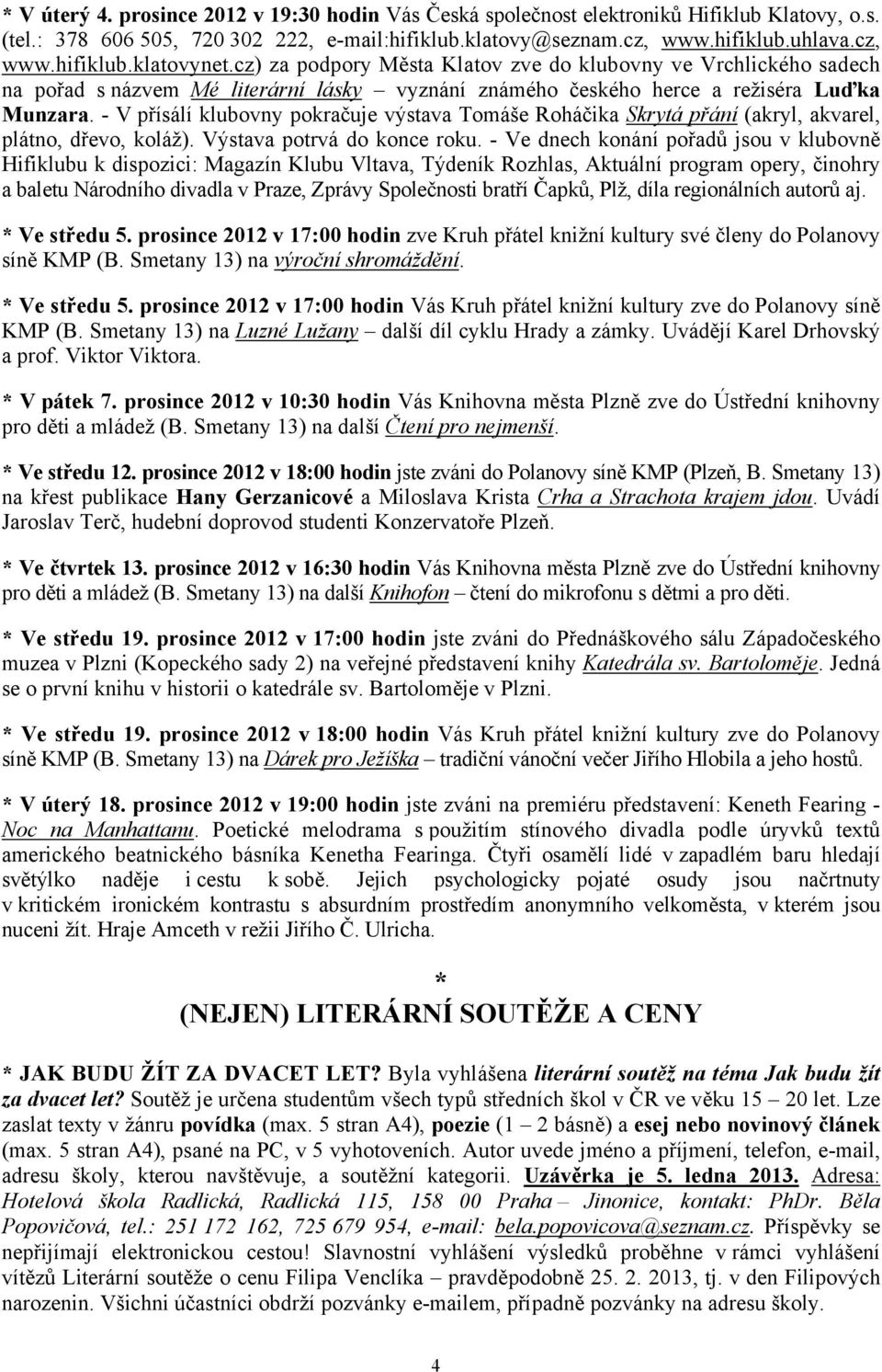 - V přísálí klubovny pokračuje výstava Tomáše Roháčika Skrytá přání (akryl, akvarel, plátno, dřevo, koláž). Výstava potrvá do konce roku.