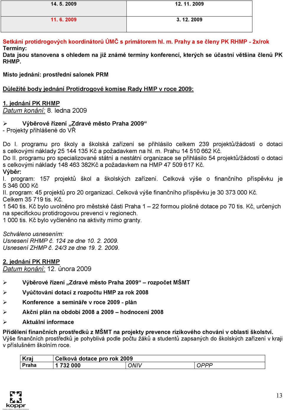 Místo jednání: prostřední salonek PRM Důležité body jednání Protidrogové komise Rady HMP v roce 2009: 1. jednání PK RHMP Datum konání: 8.