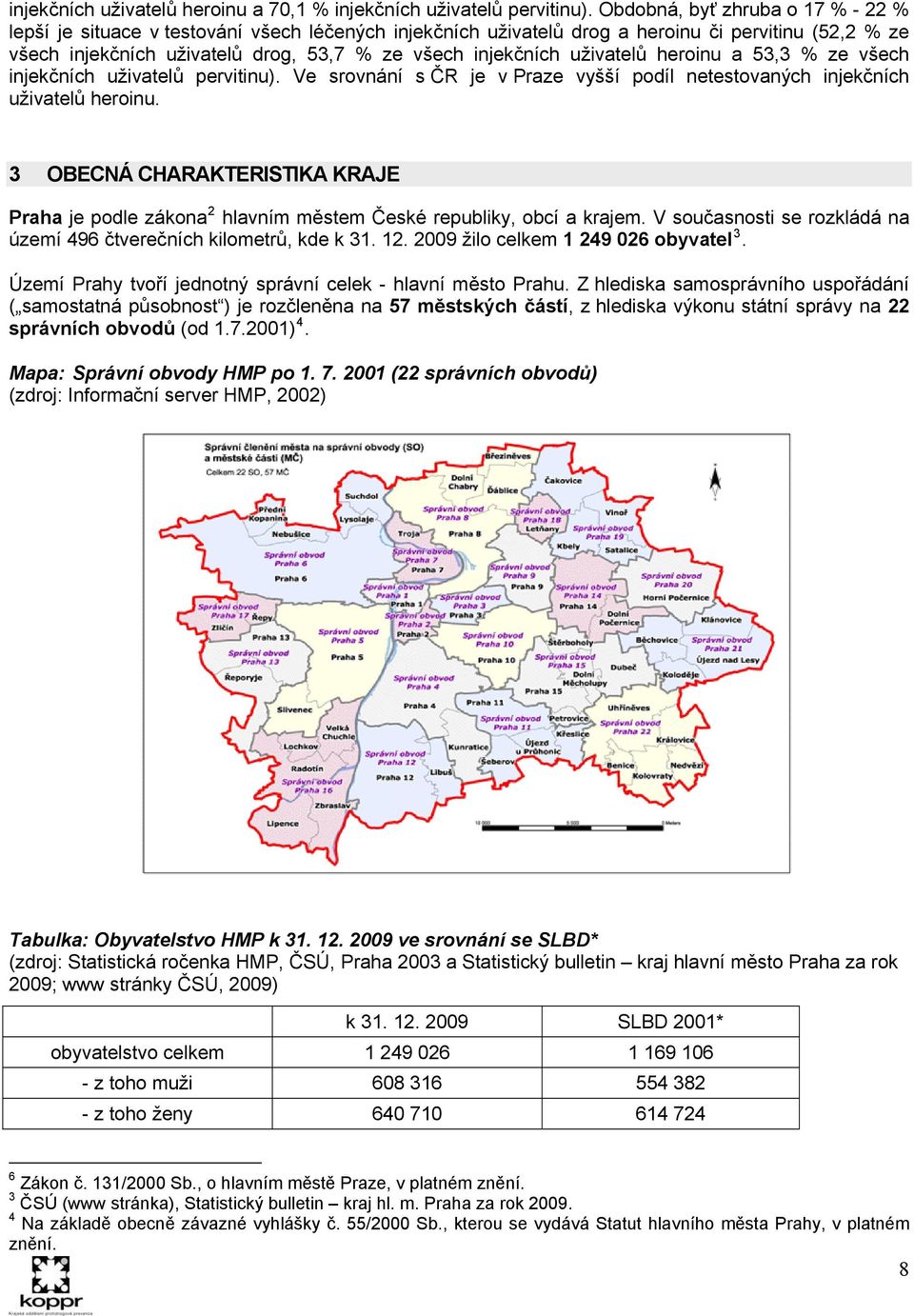 uživatelů heroinu a 53,3 % ze všech injekčních uživatelů pervitinu). Ve srovnání s ČR je v Praze vyšší podíl netestovaných injekčních uživatelů heroinu.