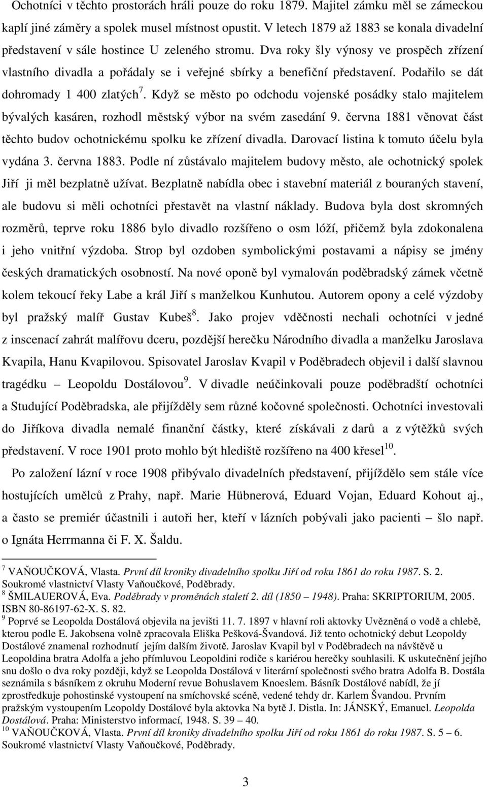 Dva roky šly výnosy ve prospěch zřízení vlastního divadla a pořádaly se i veřejné sbírky a benefiční představení. Podařilo se dát dohromady 1 400 zlatých 7.