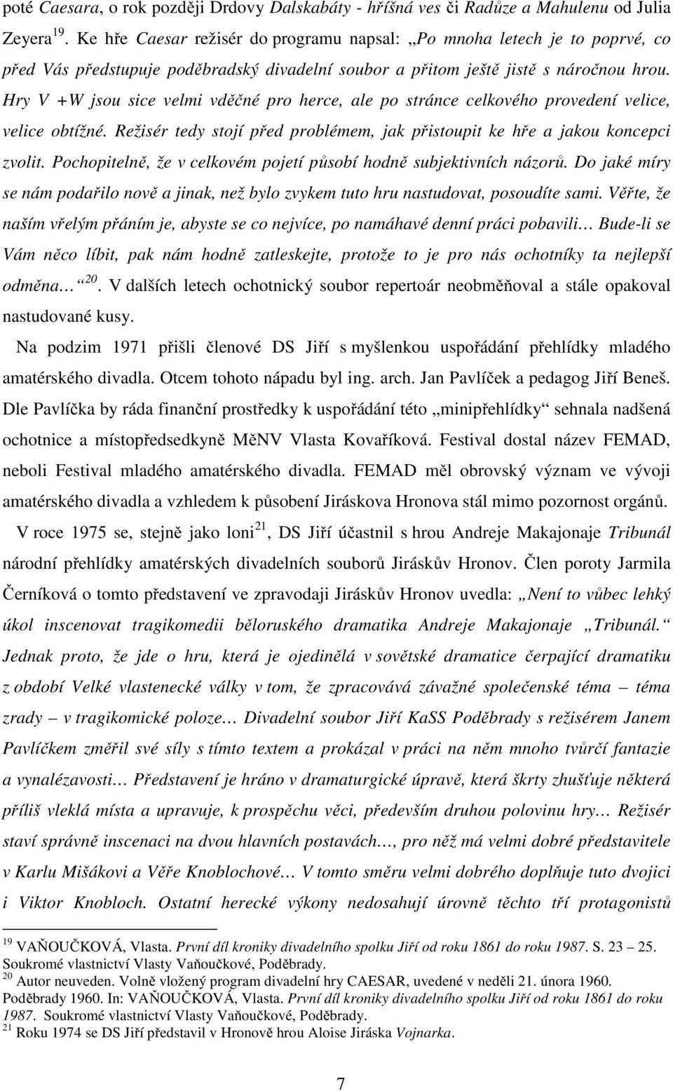 Hry V +W jsou sice velmi vděčné pro herce, ale po stránce celkového provedení velice, velice obtížné. Režisér tedy stojí před problémem, jak přistoupit ke hře a jakou koncepci zvolit.