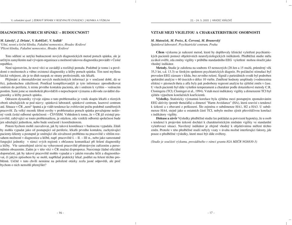 spánku, ale je urãit m zamy lením nad v vojem organizace a moïností takovou diagnostiku provádût v âeské republice. Není tajemstvím, Ïe nové vûci se zavádûjí a roz ifiují pomalu.