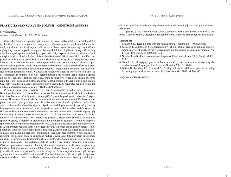 Ukazuje se, Ïe klíãovou pozici v regulaci spánku a bdûní má hypothalamus, kter zaji Èuje rovnûï interakci s homeostatick mi procesy, fiízení tûlesné teploty a v znamnû se podílí na regulaci