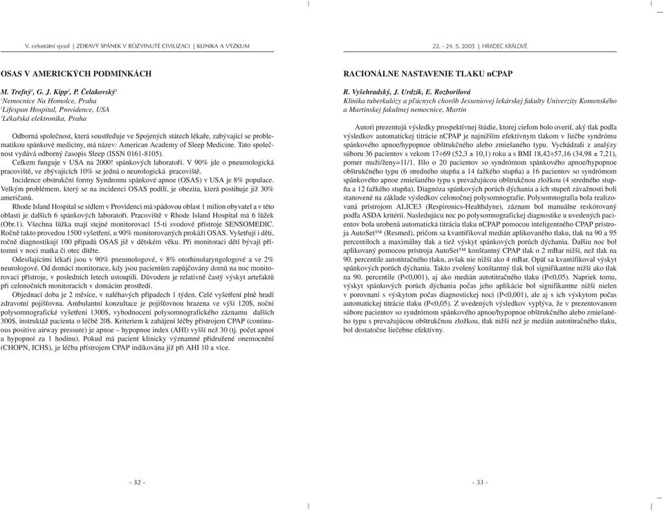 problematikou spánkové medicíny, má název: American Academy of Sleep Medicine. Tato spoleãnost vydává odborn ãasopis Sleep (ISSN 0161-8105). Celkem funguje v USA na 2000! spánkov ch laboratofií.