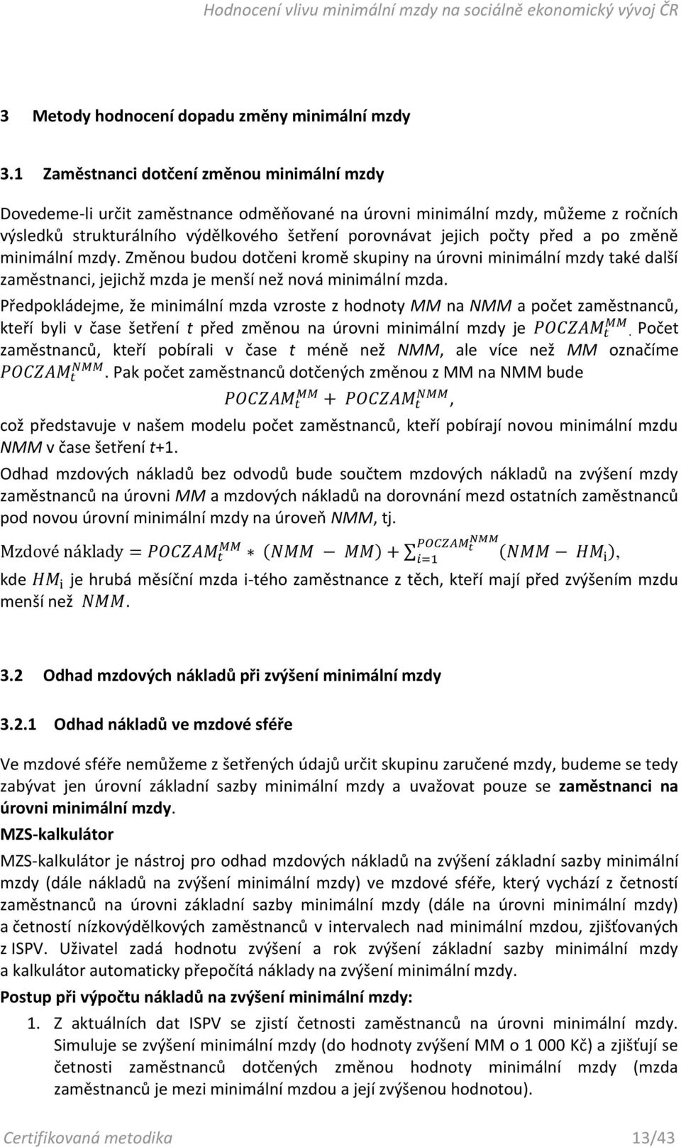 před a po změně minimální mzdy. Změnou budou dotčeni kromě skupiny na úrovni minimální mzdy také další zaměstnanci, jejichž mzda je menší než nová minimální mzda.