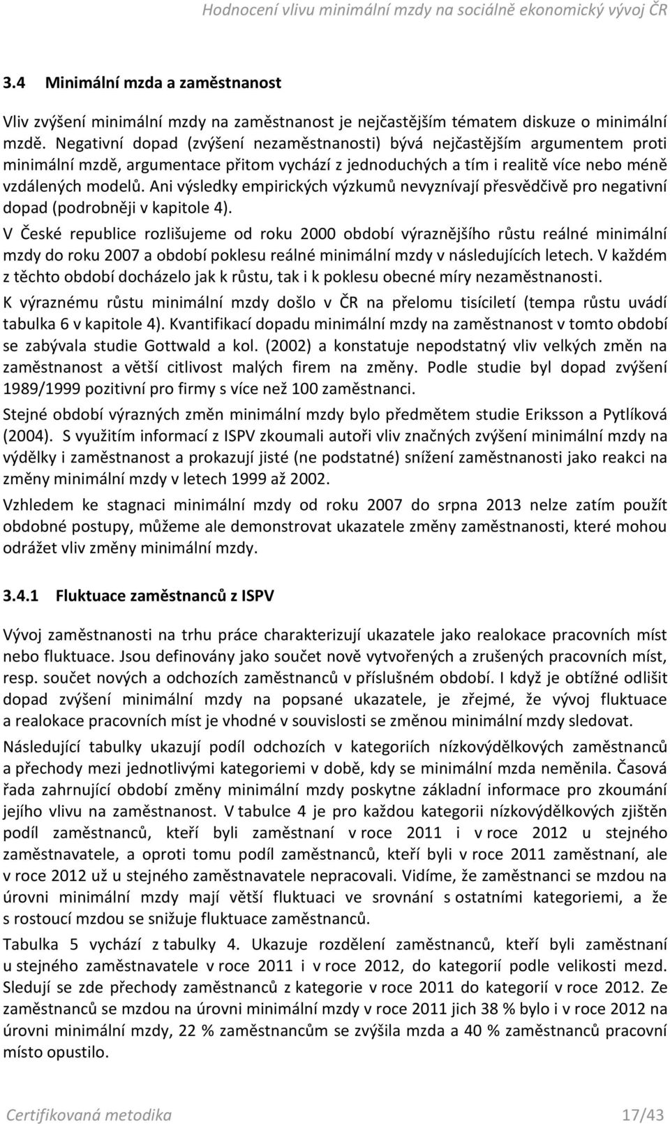 Ani výsledky empirických výzkumů nevyznívají přesvědčivě pro negativní dopad (podrobněji v kapitole 4).