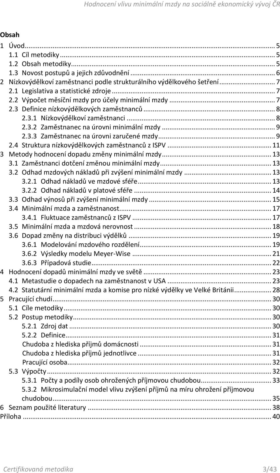 .. 9 2.3.3 Zaměstnanec na úrovni zaručené mzdy... 9 2.4 Struktura nízkovýdělkových zaměstnanců z ISPV... 11 3 Metody hodnocení dopadu změny minimální mzdy... 13 3.