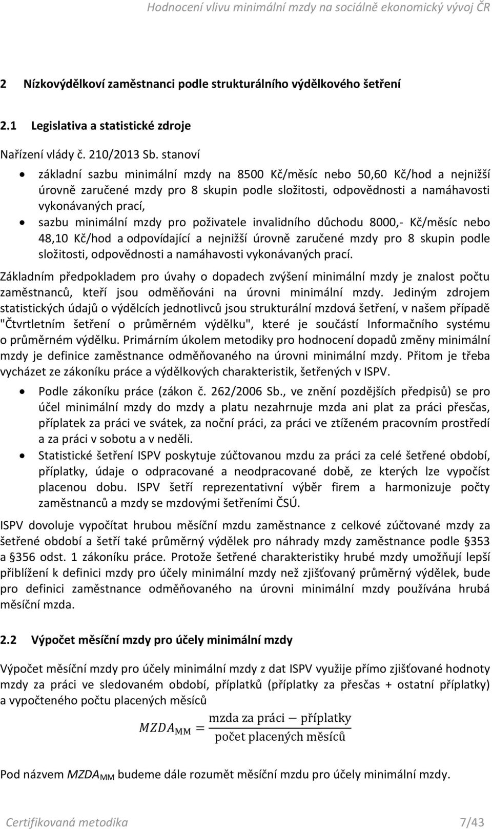 mzdy pro poživatele invalidního důchodu 8000,- Kč/měsíc nebo 48,10 Kč/hod a odpovídající a nejnižší úrovně zaručené mzdy pro 8 skupin podle složitosti, odpovědnosti a namáhavosti vykonávaných prací.