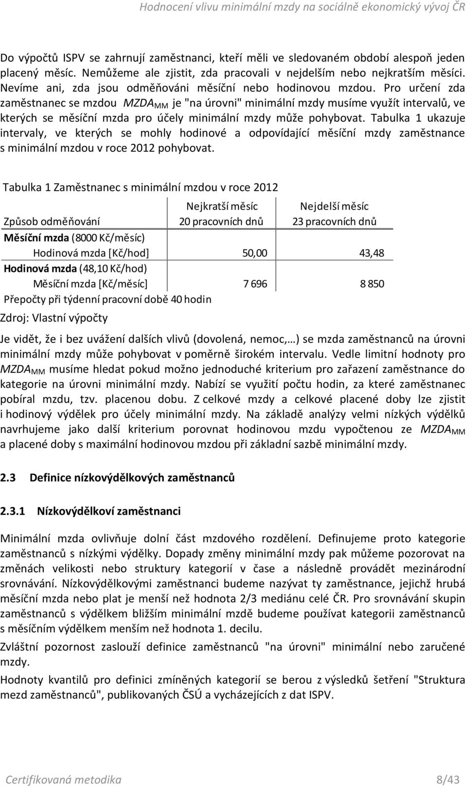 Pro určení zda zaměstnanec se mzdou MZDA MM je "na úrovni" minimální mzdy musíme využít intervalů, ve kterých se měsíční mzda pro účely minimální mzdy může pohybovat.