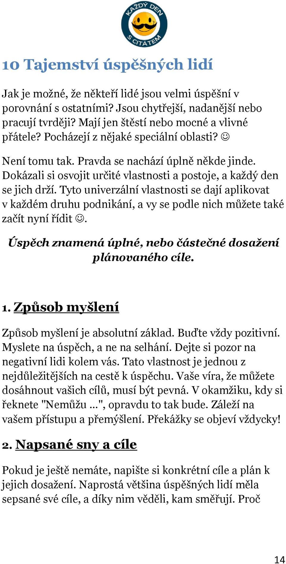 Tyto univerzální vlastnosti se dají aplikovat v každém druhu podnikání, a vy se podle nich můžete také začít nyní řídit. Úspěch znamená úplné, nebo částečné dosažení plánovaného cíle. 1.