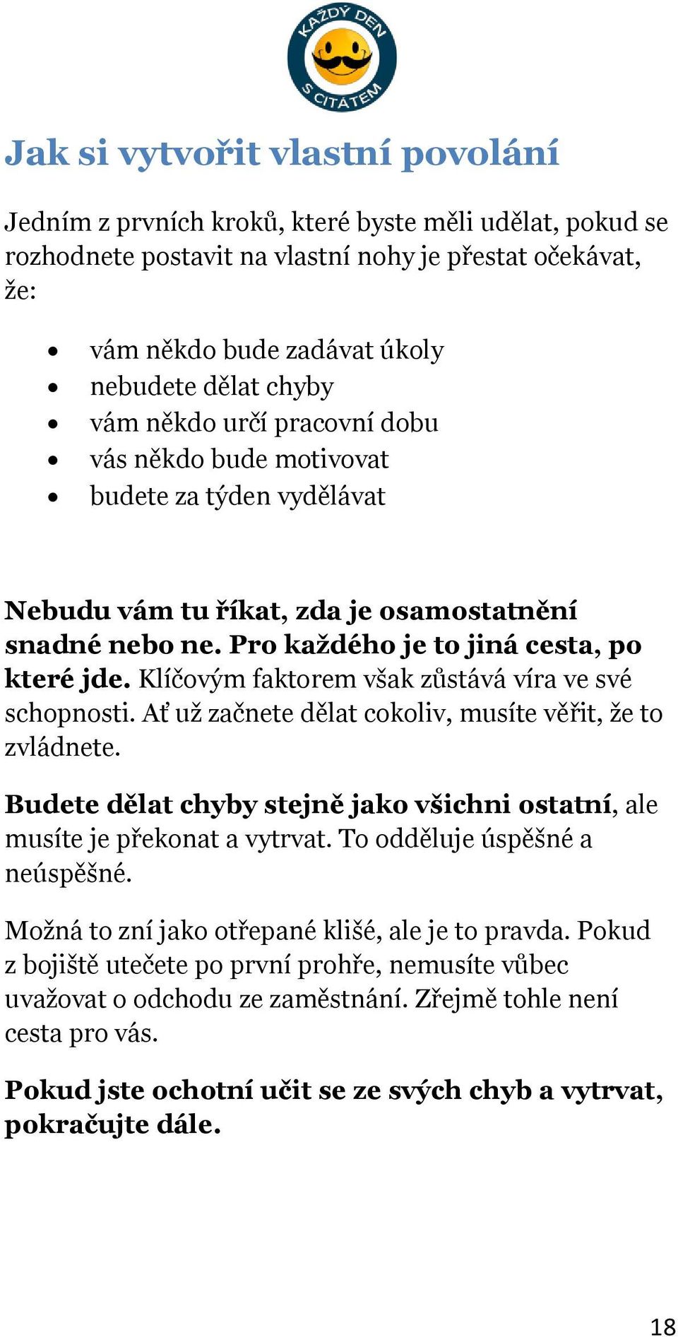 Klíčovým faktorem však zůstává víra ve své schopnosti. Ať už začnete dělat cokoliv, musíte věřit, že to zvládnete. Budete dělat chyby stejně jako všichni ostatní, ale musíte je překonat a vytrvat.