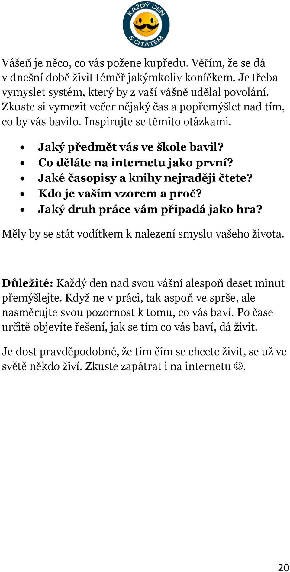 Jaké časopisy a knihy nejraději čtete? Kdo je vaším vzorem a proč? Jaký druh práce vám připadá jako hra? Měly by se stát vodítkem k nalezení smyslu vašeho života.