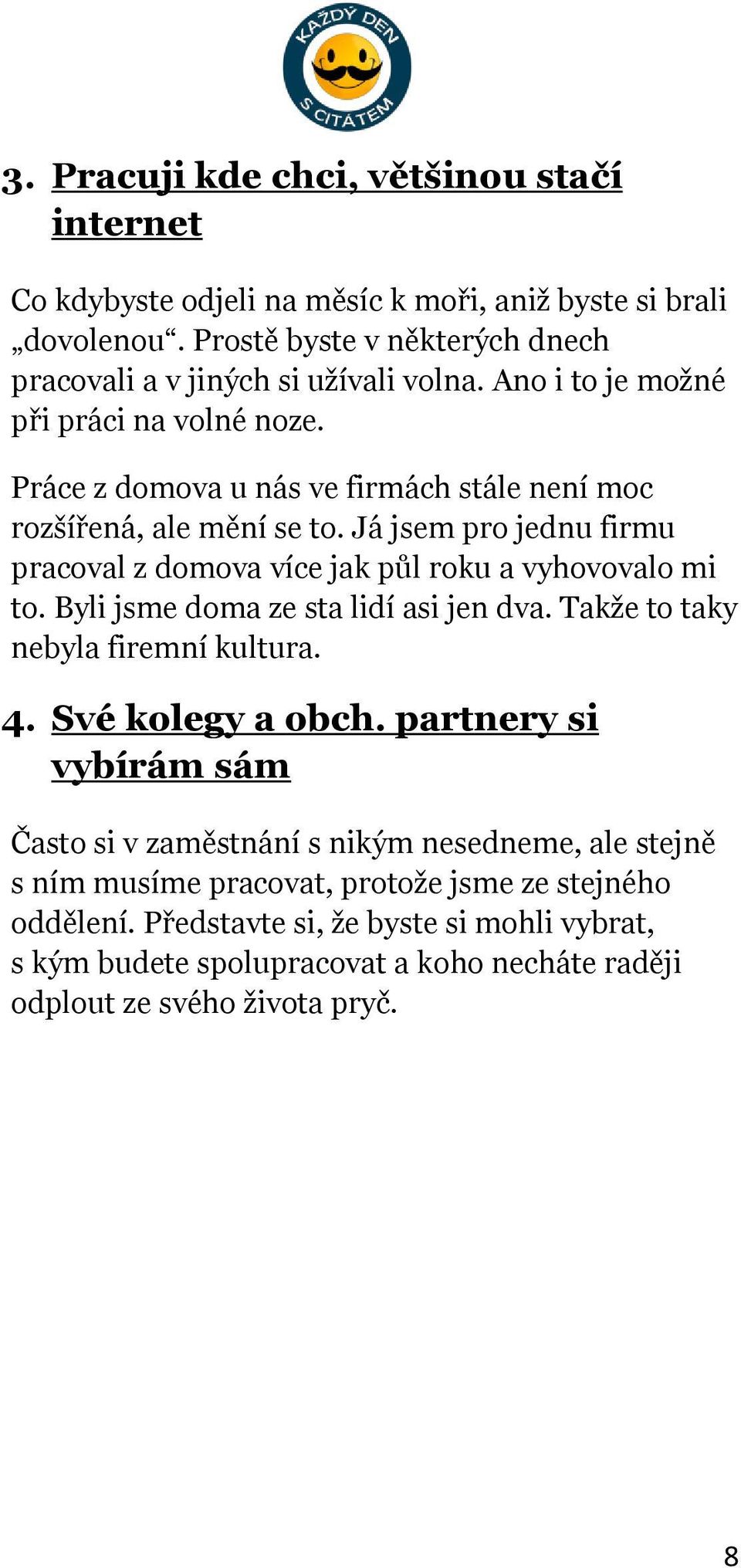 Já jsem pro jednu firmu pracoval z domova více jak půl roku a vyhovovalo mi to. Byli jsme doma ze sta lidí asi jen dva. Takže to taky nebyla firemní kultura. 4. Své kolegy a obch.