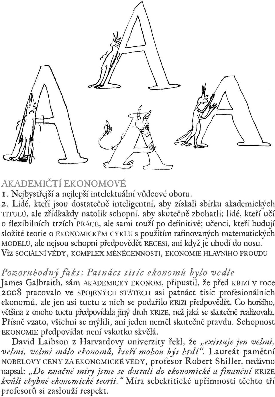 definitivě; učenci, kteří budují složité teorie o EKONOMICKÉM CYKLU s použitím rafinovaných matematických MODELŮ, ale nejsou schopni předpovědět RECESI, ani když je uhodí do nosu.