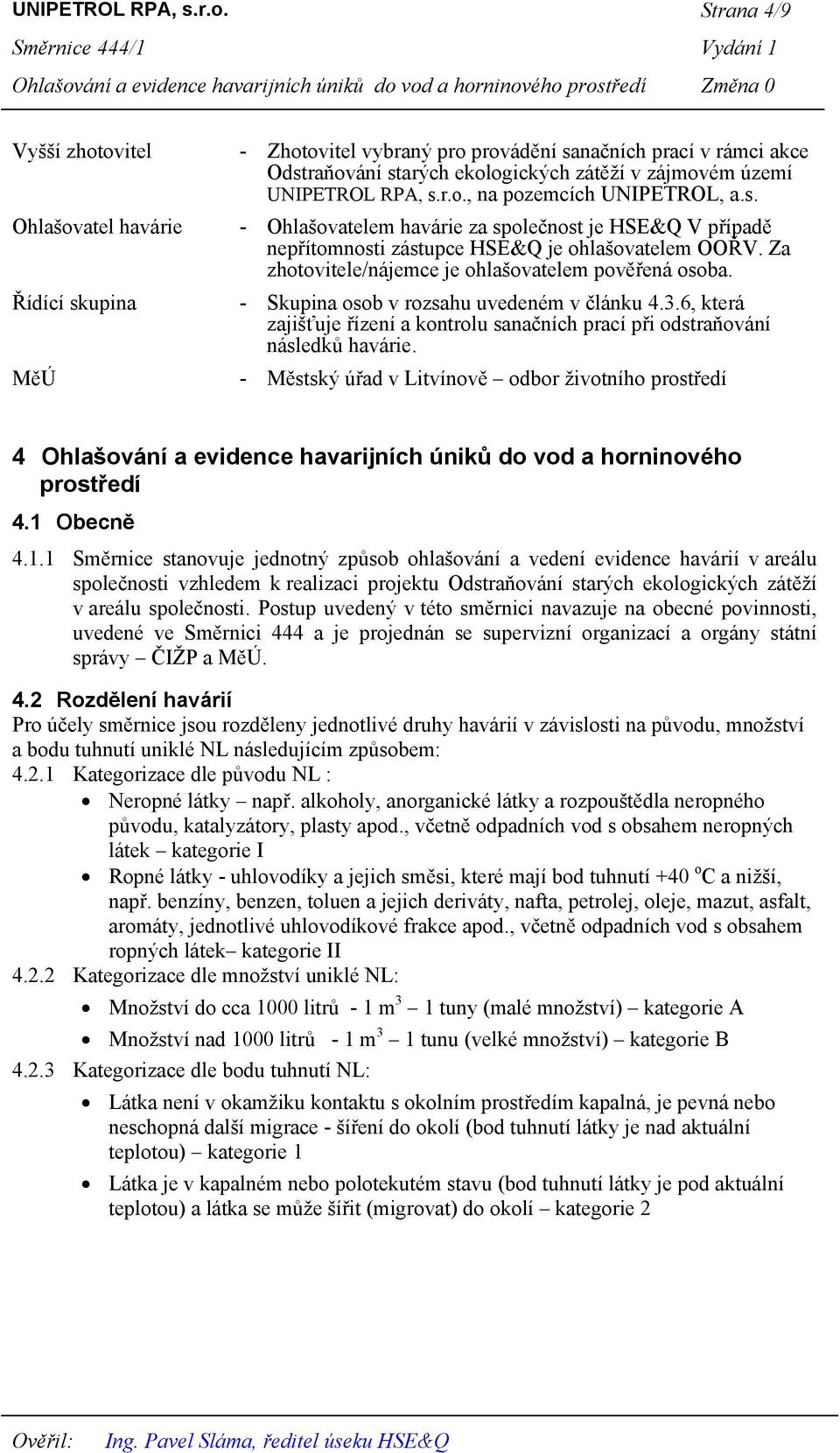 pozemcích UNIPETROL, a.s. - Ohlašovatelem havárie za společnost je HSE&Q V případě nepřítomnosti zástupce HSE&Q je ohlašovatelem OOŘV. Za zhotovitele/nájemce je ohlašovatelem pověřená osoba.