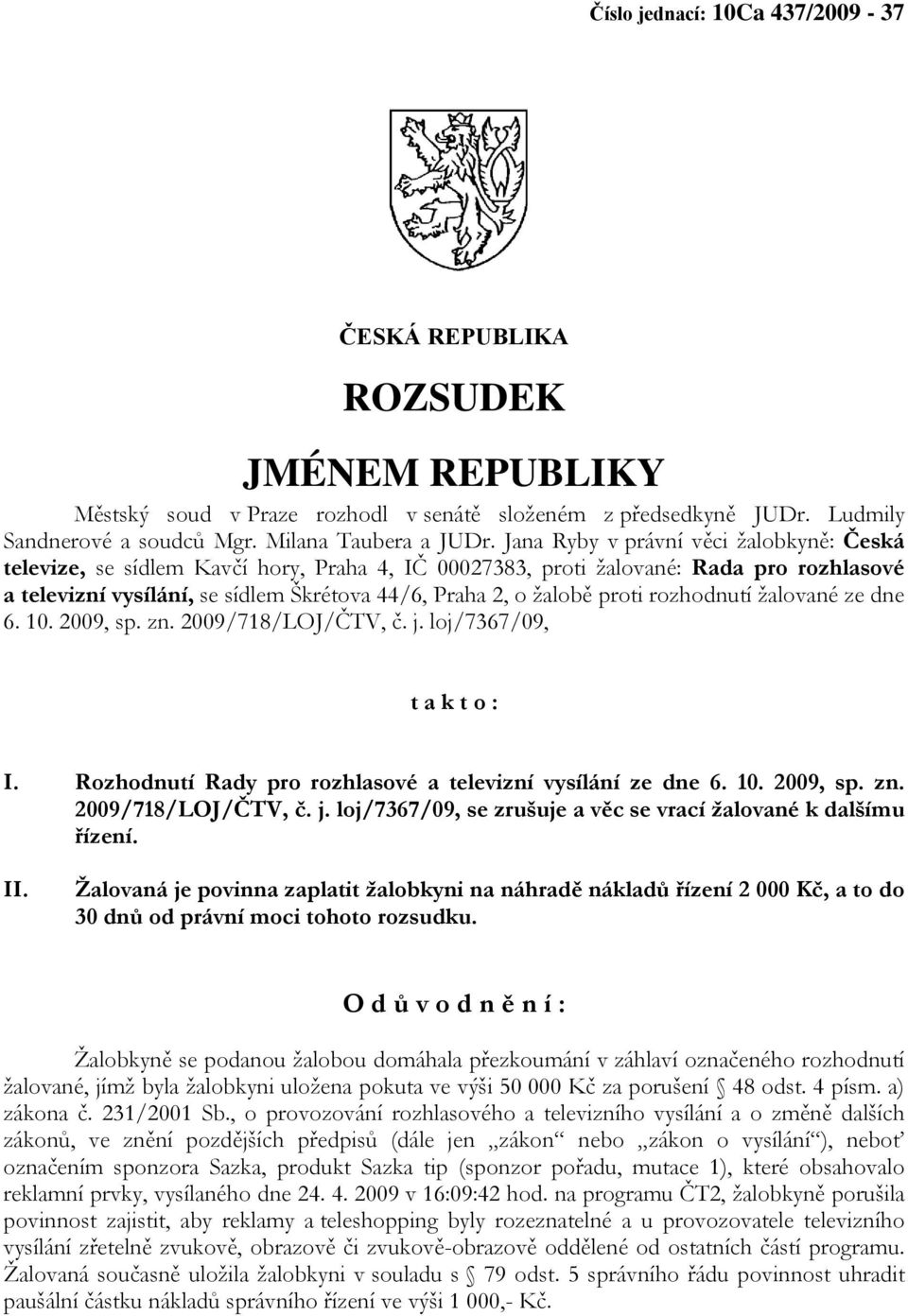 proti rozhodnutí žalované ze dne 6. 10. 2009, sp. zn. 2009/718/LOJ/ČTV, č. j. loj/7367/09, t a k t o : I. Rozhodnutí Rady pro rozhlasové a televizní vysílání ze dne 6. 10. 2009, sp. zn. 2009/718/LOJ/ČTV, č. j. loj/7367/09, se zrušuje a věc se vrací žalované k dalšímu řízení.