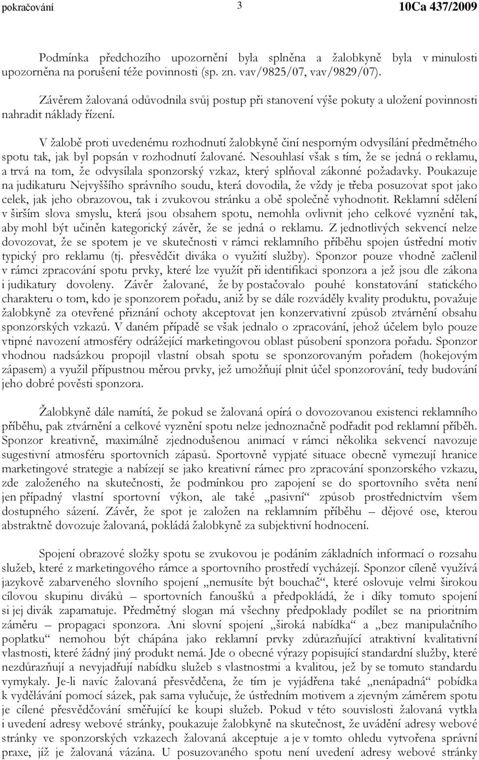 V žalobě proti uvedenému rozhodnutí žalobkyně činí nesporným odvysílání předmětného spotu tak, jak byl popsán v rozhodnutí žalované.