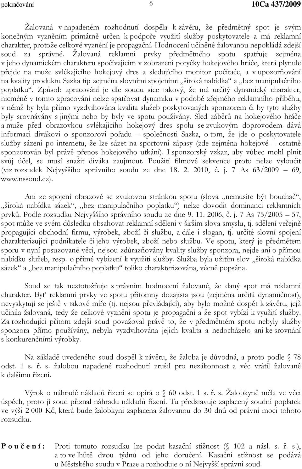 Žalovaná reklamní prvky předmětného spotu spatřuje zejména v jeho dynamickém charakteru spočívajícím v zobrazení potyčky hokejového hráče, která plynule přejde na muže svlékajícího hokejový dres a