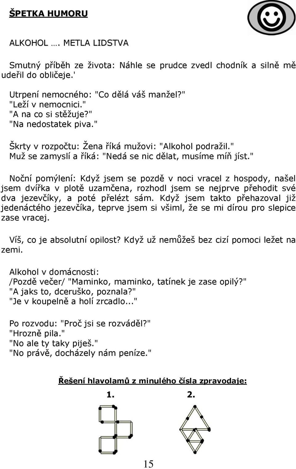 " Noční pomýlení: Když jsem se pozdě v noci vracel z hospody, našel jsem dvířka v plotě uzamčena, rozhodl jsem se nejprve přehodit své dva jezevčíky, a poté přelézt sám.