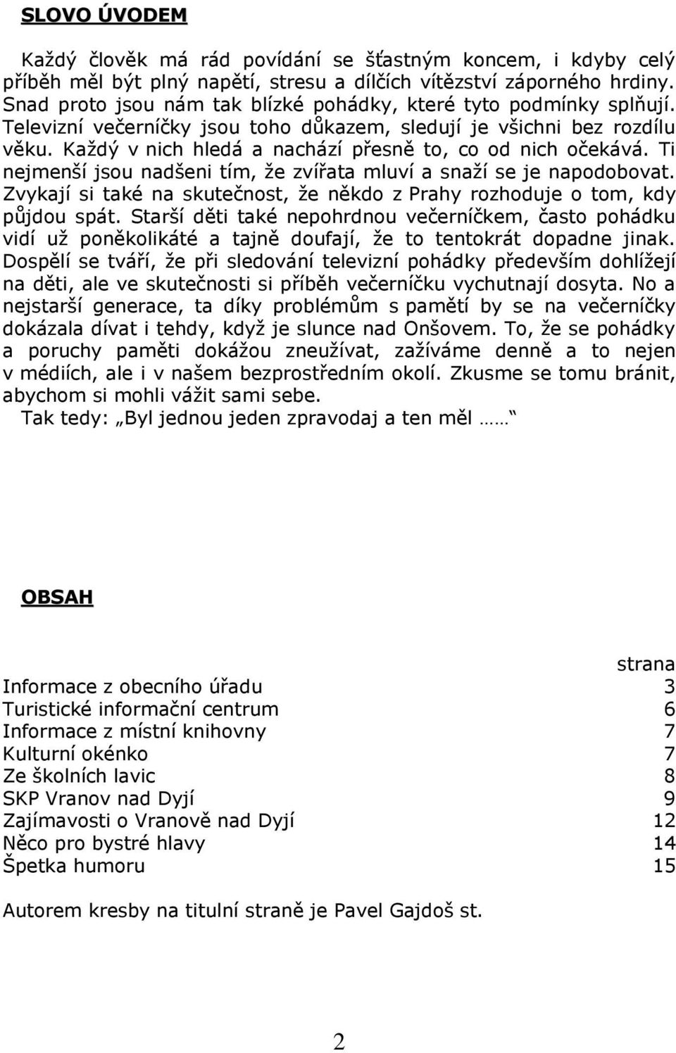 Každý v nich hledá a nachází přesně to, co od nich očekává. Ti nejmenší jsou nadšeni tím, že zvířata mluví a snaží se je napodobovat.