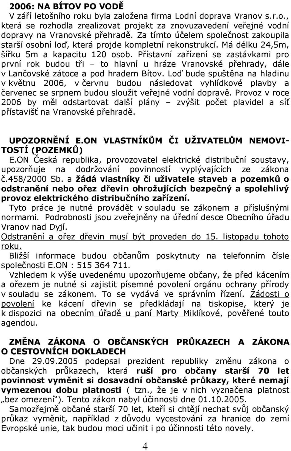 Přístavní zařízení se zastávkami pro první rok budou tři to hlavní u hráze Vranovské přehrady, dále v Lančovské zátoce a pod hradem Bítov.