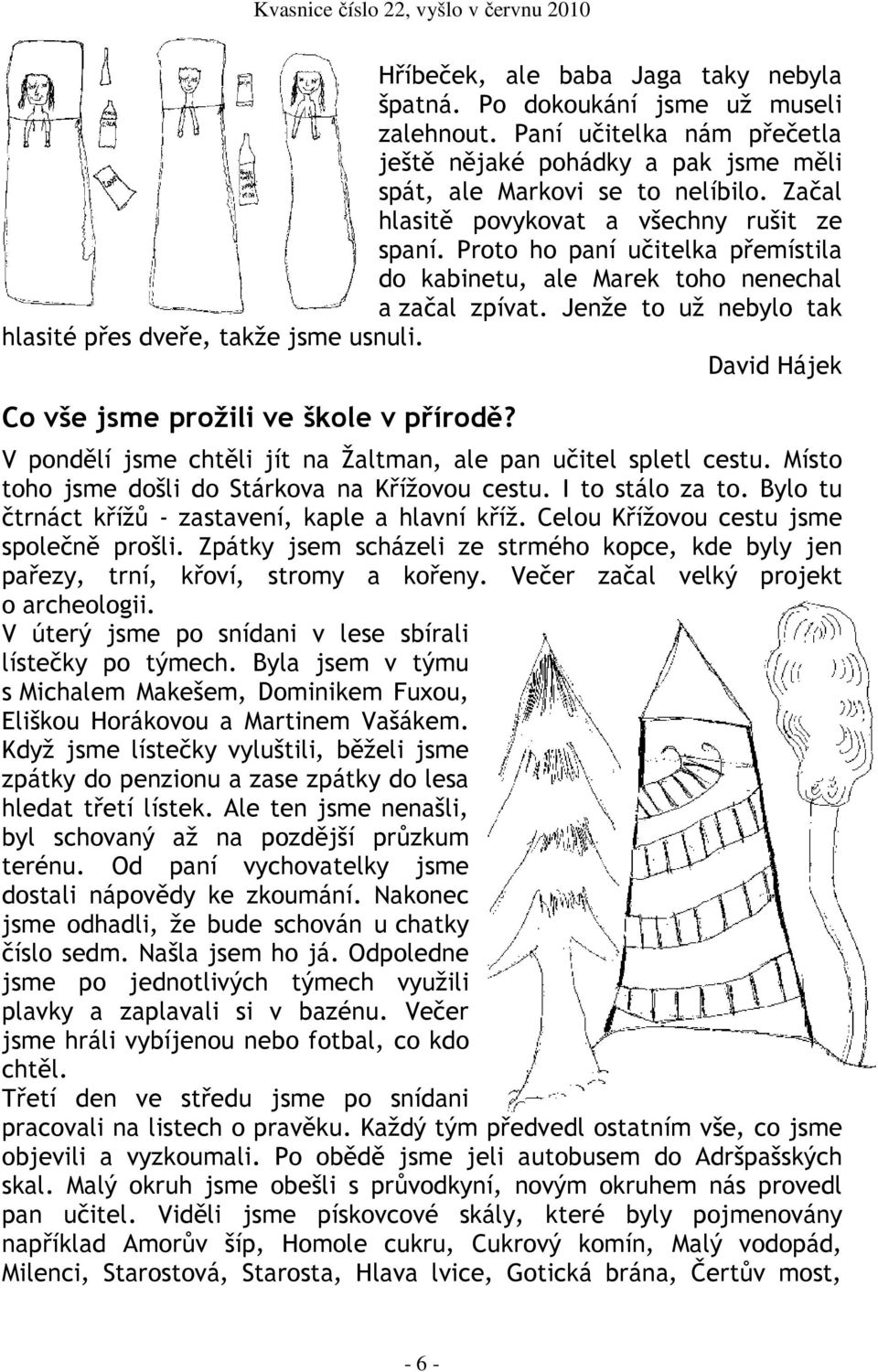 David Hájek Co vše jsme prožili ve škole v přírodě? V pondělí jsme chtěli jít na Žaltman, ale pan učitel spletl cestu. Místo toho jsme došli do Stárkova na Křížovou cestu. I to stálo za to.