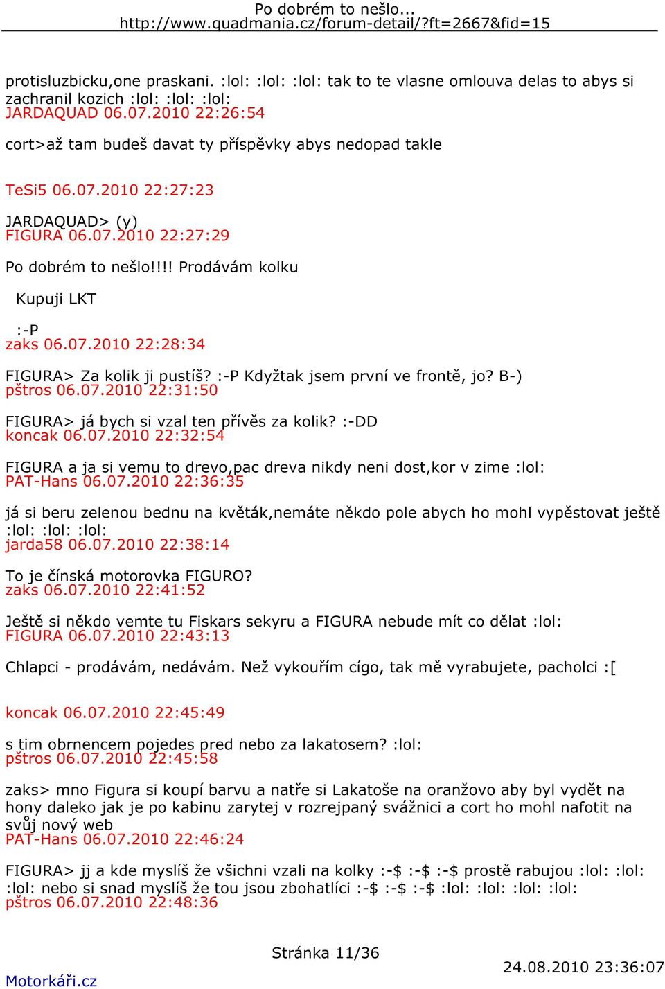 07.2010 22:28:34 FIGURA> Za kolik ji pustíš? :-P Kdyžtak jsem první ve frontě, jo? B-) pštros 06.07.2010 22:31:50 FIGURA> já bych si vzal ten přívěs za kolik? :-DD koncak 06.07.2010 22:32:54 FIGURA a ja si vemu to drevo,pac dreva nikdy neni dost,kor v zime :lol: PAT-Hans 06.