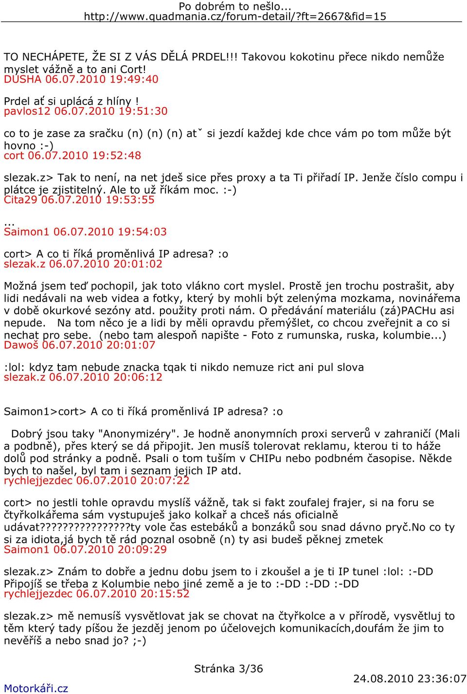 z> Tak to není, na net jdeš sice přes proxy a ta Ti přiřadí IP. Jenže číslo compu i plátce je zjistitelný. Ale to už říkám moc. :-) Cita29 06.07.2010 19:53:55... Saimon1 06.07.2010 19:54:03 cort> A co ti říká proměnlivá IP adresa?