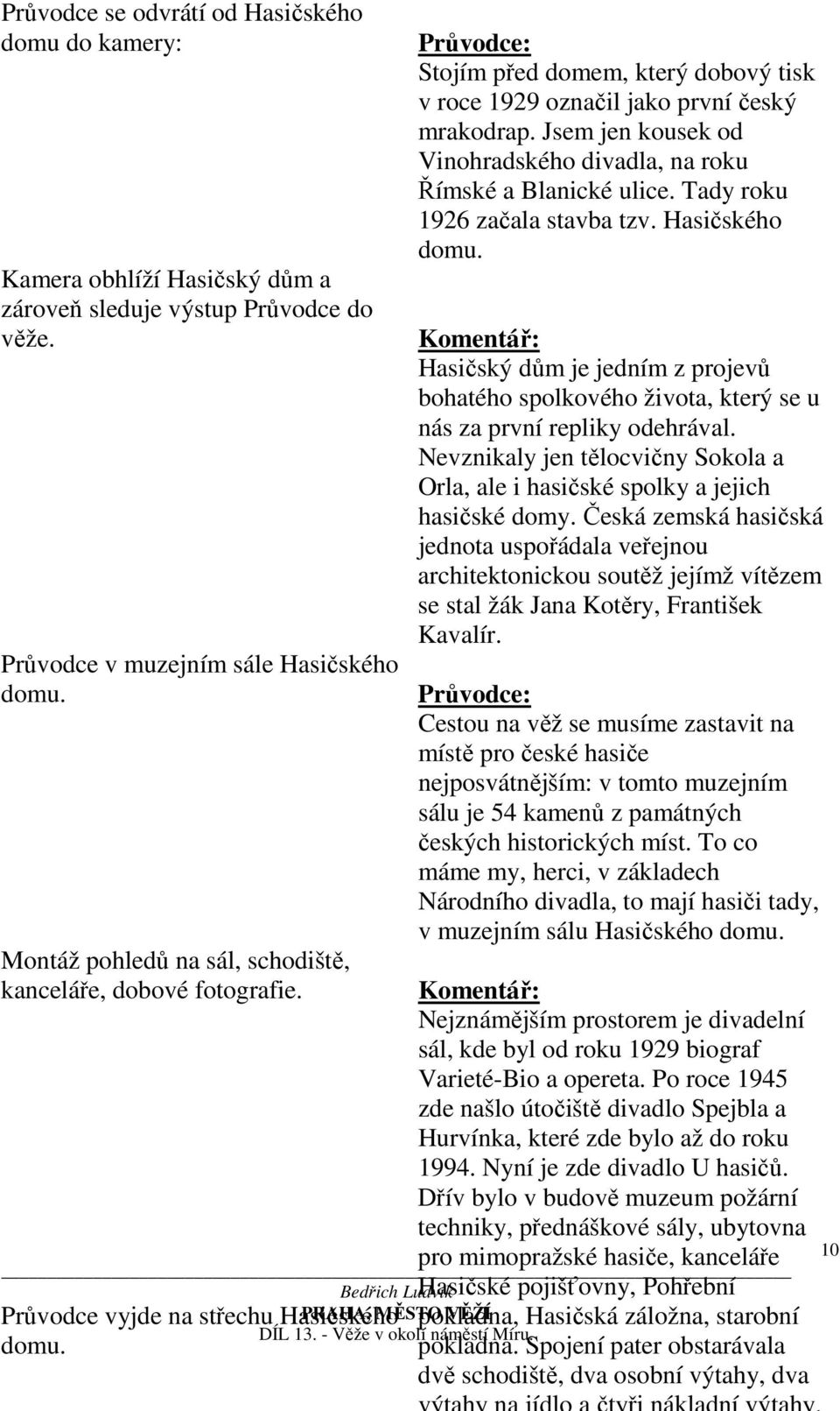 Stojím před domem, který dobový tisk v roce 1929 označil jako první český mrakodrap. Jsem jen kousek od Vinohradského divadla, na roku Římské a Blanické ulice. Tady roku 1926 začala stavba tzv.