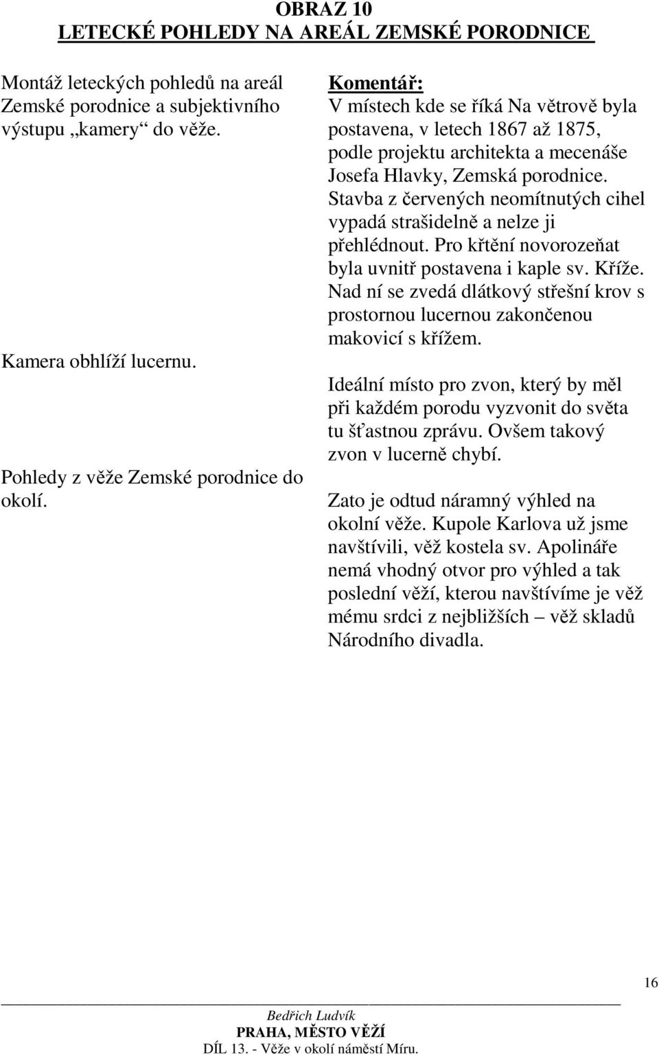 Stavba z červených neomítnutých cihel vypadá strašidelně a nelze ji přehlédnout. Pro křtění novorozeňat byla uvnitř postavena i kaple sv. Kříže.