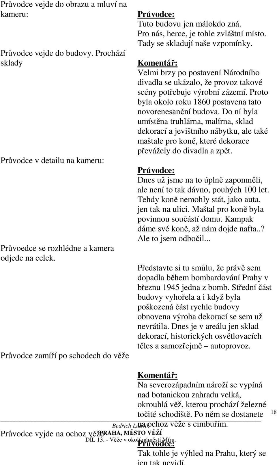 Velmi brzy po postavení Národního divadla se ukázalo, že provoz takové scény potřebuje výrobní zázemí. Proto byla okolo roku 1860 postavena tato novorenesanční budova.