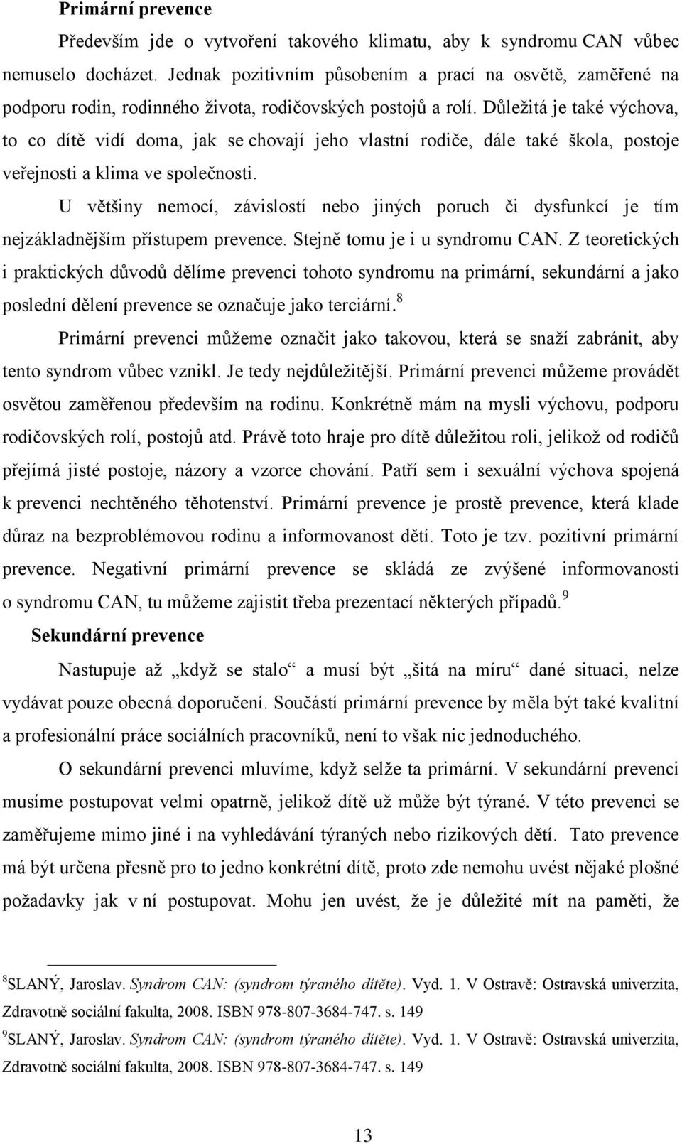 Důleţitá je také výchova, to co dítě vidí doma, jak se chovají jeho vlastní rodiče, dále také škola, postoje veřejnosti a klima ve společnosti.