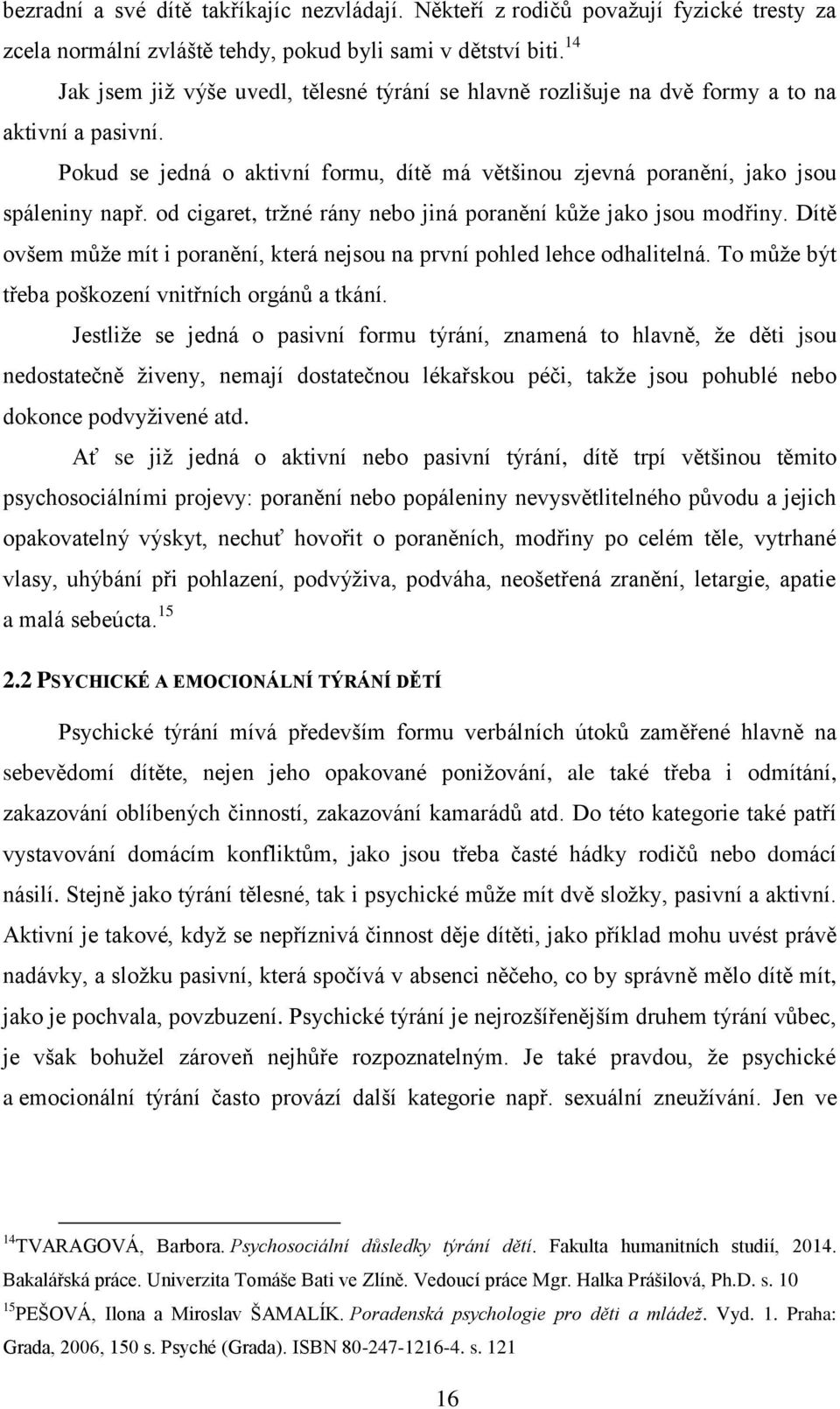 od cigaret, trţné rány nebo jiná poranění kůţe jako jsou modřiny. Dítě ovšem můţe mít i poranění, která nejsou na první pohled lehce odhalitelná. To můţe být třeba poškození vnitřních orgánů a tkání.