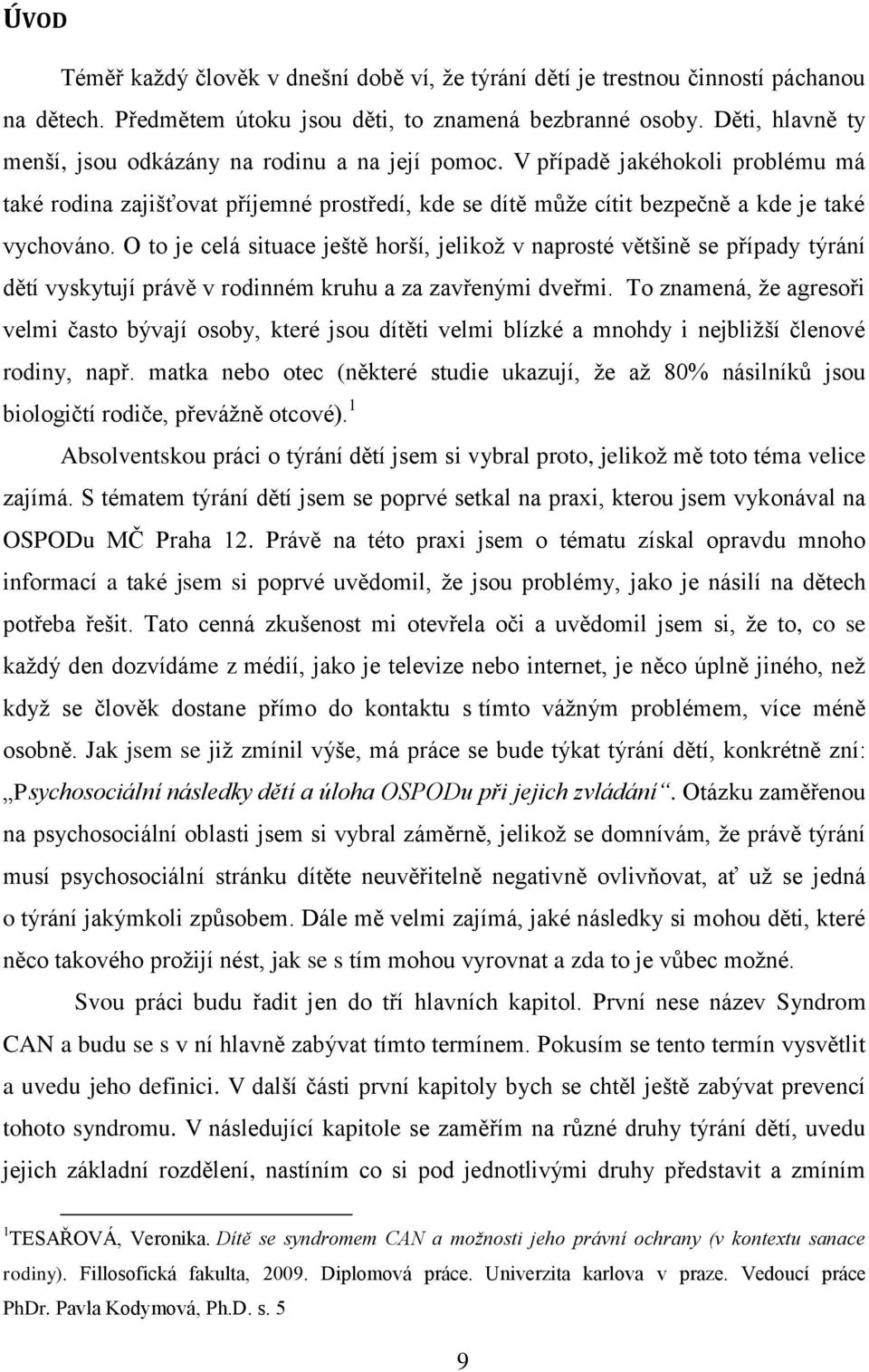 O to je celá situace ještě horší, jelikoţ v naprosté většině se případy týrání dětí vyskytují právě v rodinném kruhu a za zavřenými dveřmi.