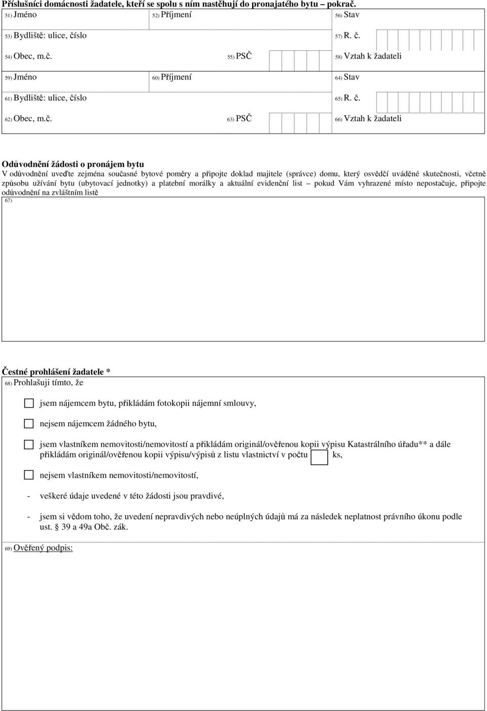 č. 63) PSČ 66) Vztah k žadateli Odůvodnění žádosti o pronájem bytu V odůvodnění uveďte zejména současné bytové poměry a připojte doklad majitele (správce) domu, který osvědčí uváděné
