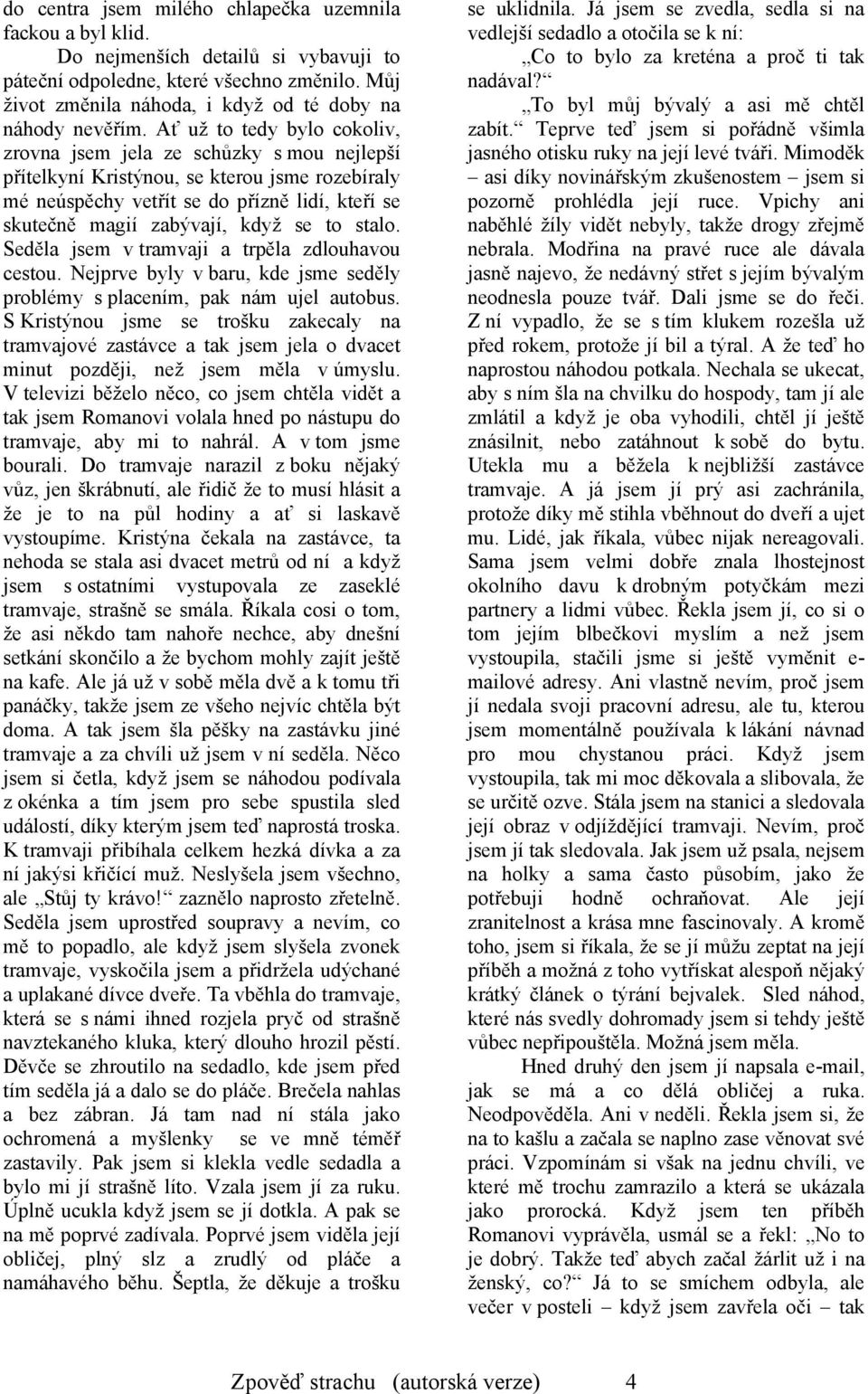 Ať už to tedy bylo cokoliv, zrovna jsem jela ze schůzky s mou nejlepší přítelkyní Kristýnou, se kterou jsme rozebíraly mé neúspěchy vetřít se do přízně lidí, kteří se skutečně magií zabývají, když se