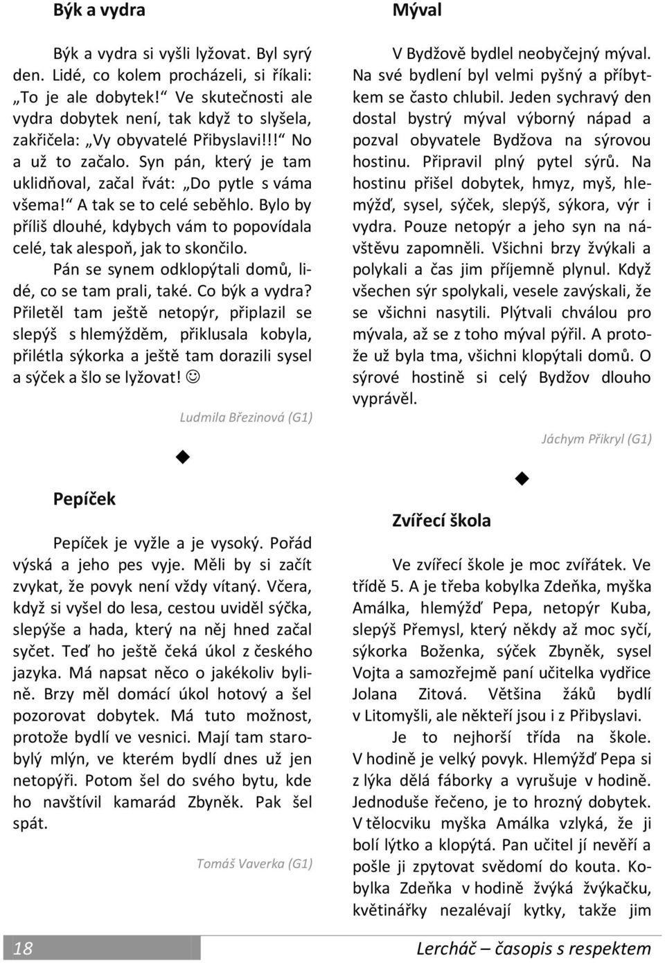 A tak se to celé seběhlo. Bylo by příliš dlouhé, kdybych vám to popovídala celé, tak alespoň, jak to skončilo. Pán se synem odklopýtali domů, lidé, co se tam prali, také. Co býk a vydra?