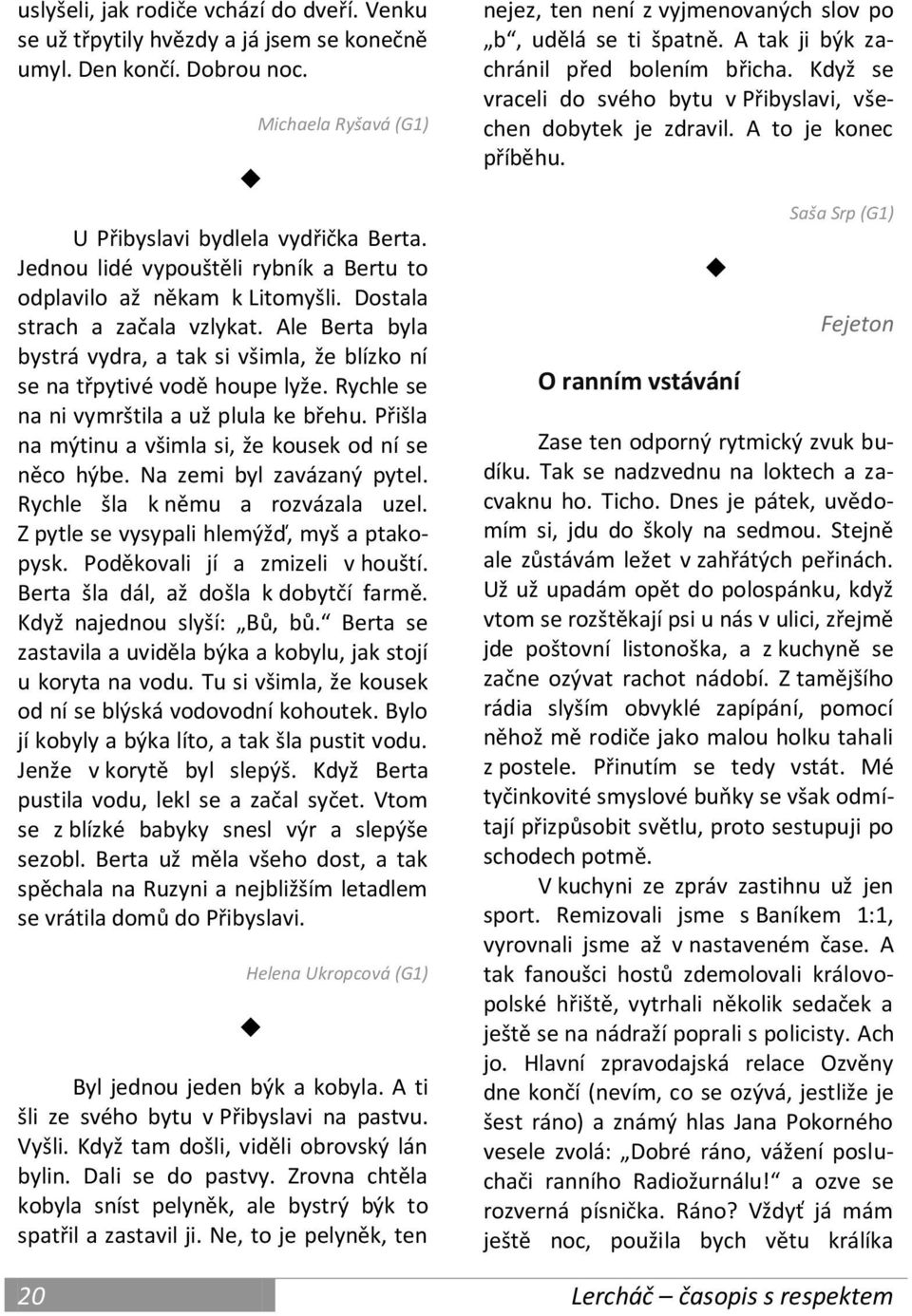 Rychle se na ni vymrštila a už plula ke břehu. Přišla na mýtinu a všimla si, že kousek od ní se něco hýbe. Na zemi byl zavázaný pytel. Rychle šla k němu a rozvázala uzel.