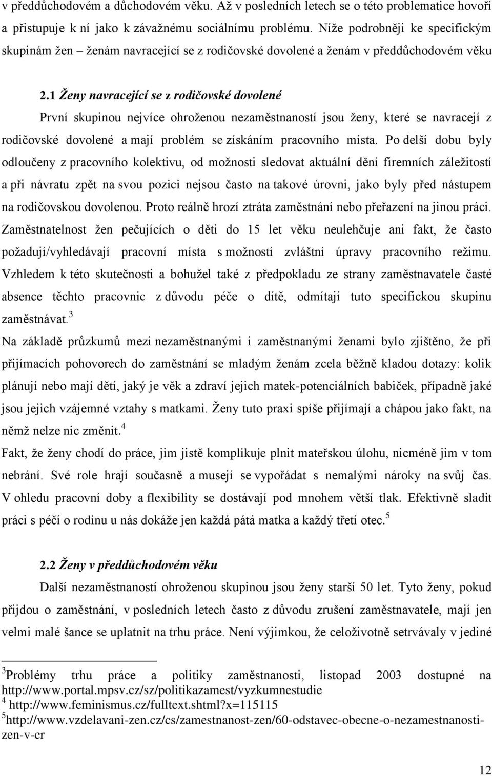 1 Ženy navracející se z rodičovské dovolené První skupinou nejvíce ohroženou nezaměstnaností jsou ženy, které se navracejí z rodičovské dovolené a mají problém se získáním pracovního místa.