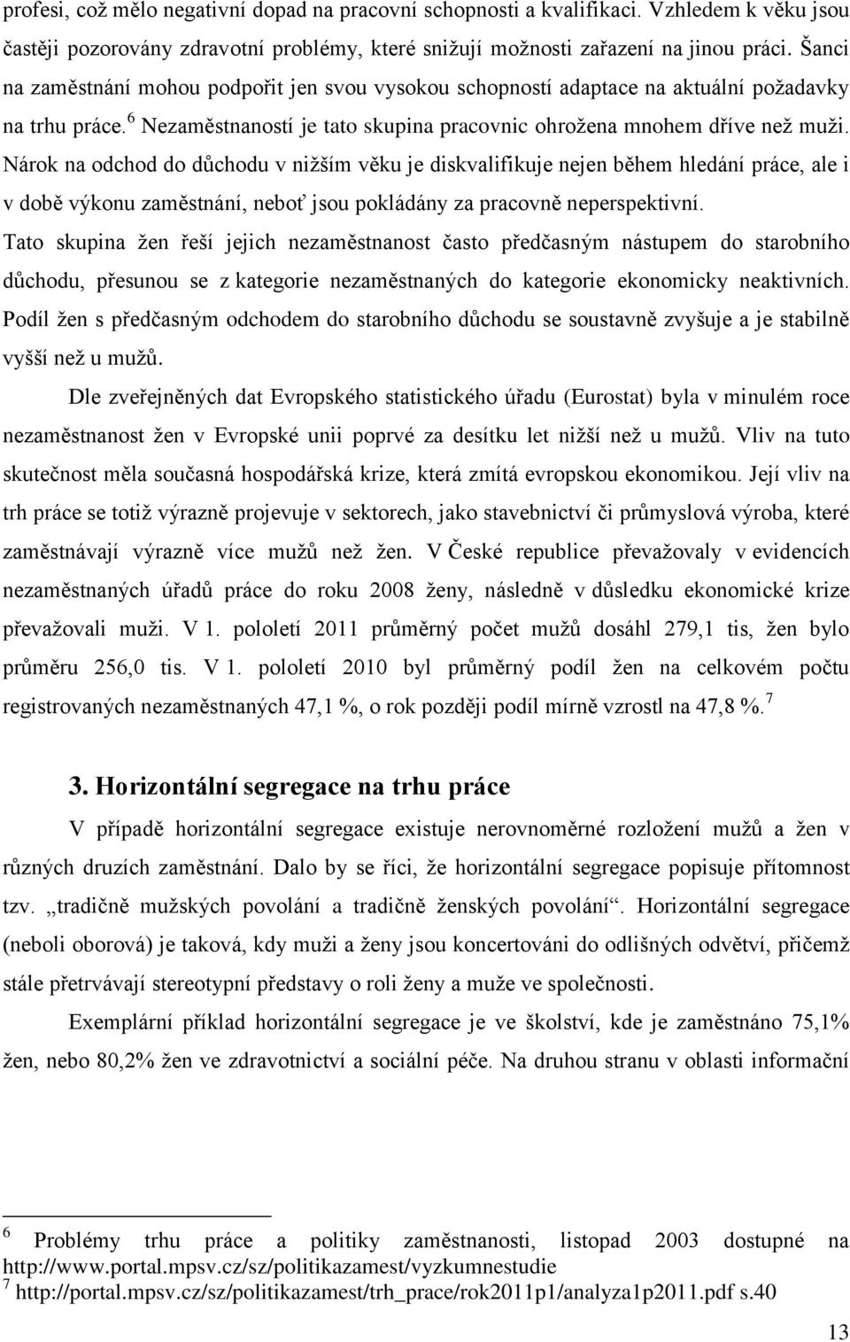 Nárok na odchod do důchodu v nižším věku je diskvalifikuje nejen během hledání práce, ale i v době výkonu zaměstnání, neboť jsou pokládány za pracovně neperspektivní.