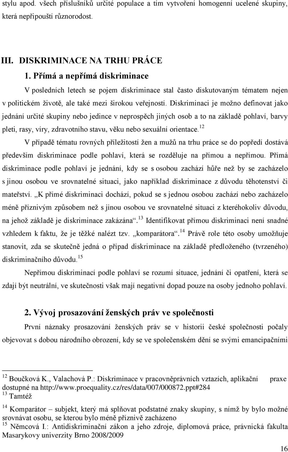 Diskriminaci je možno definovat jako jednání určité skupiny nebo jedince v neprospěch jiných osob a to na základě pohlaví, barvy pleti, rasy, víry, zdravotního stavu, věku nebo sexuální orientace.