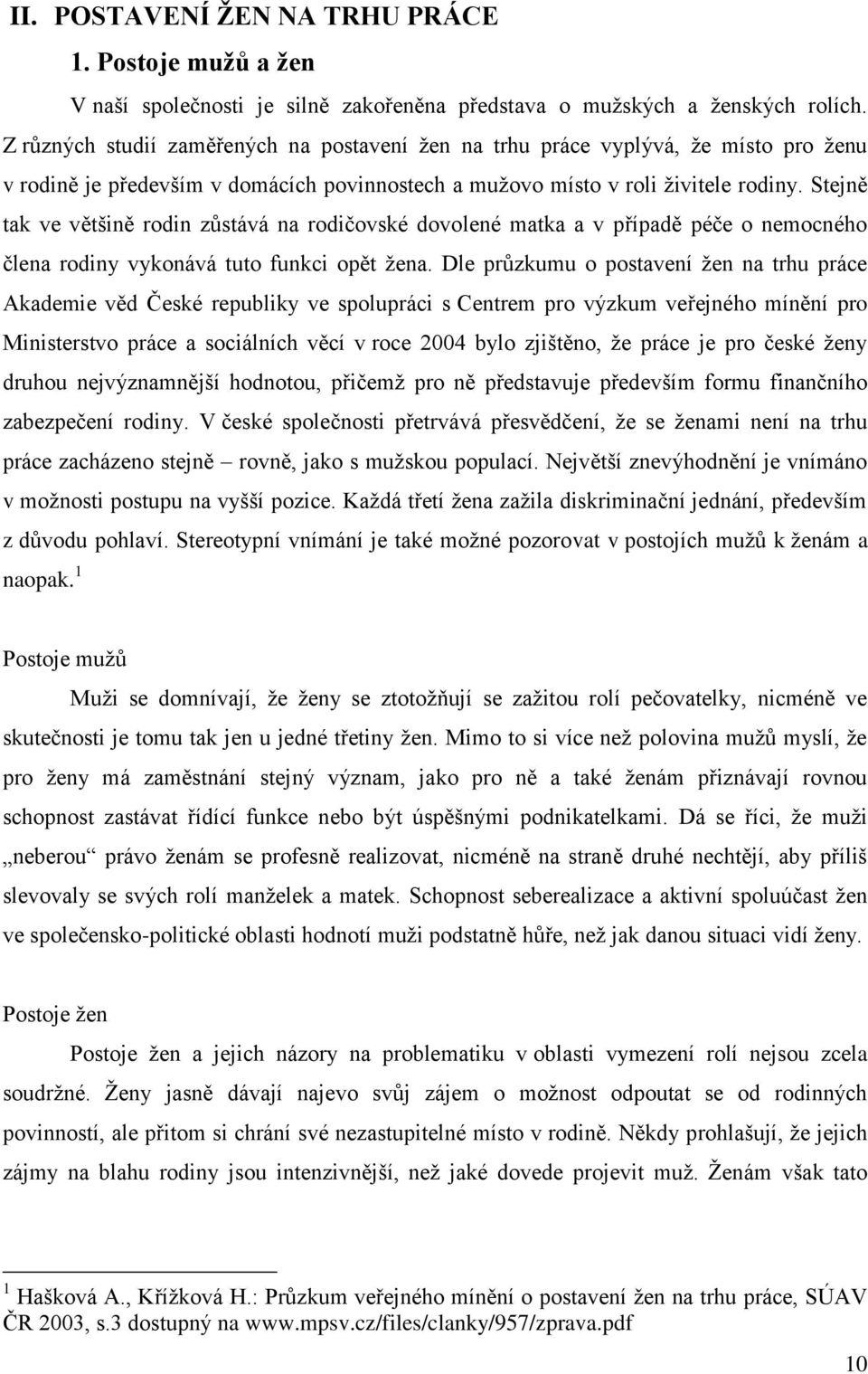 Stejně tak ve většině rodin zůstává na rodičovské dovolené matka a v případě péče o nemocného člena rodiny vykonává tuto funkci opět žena.