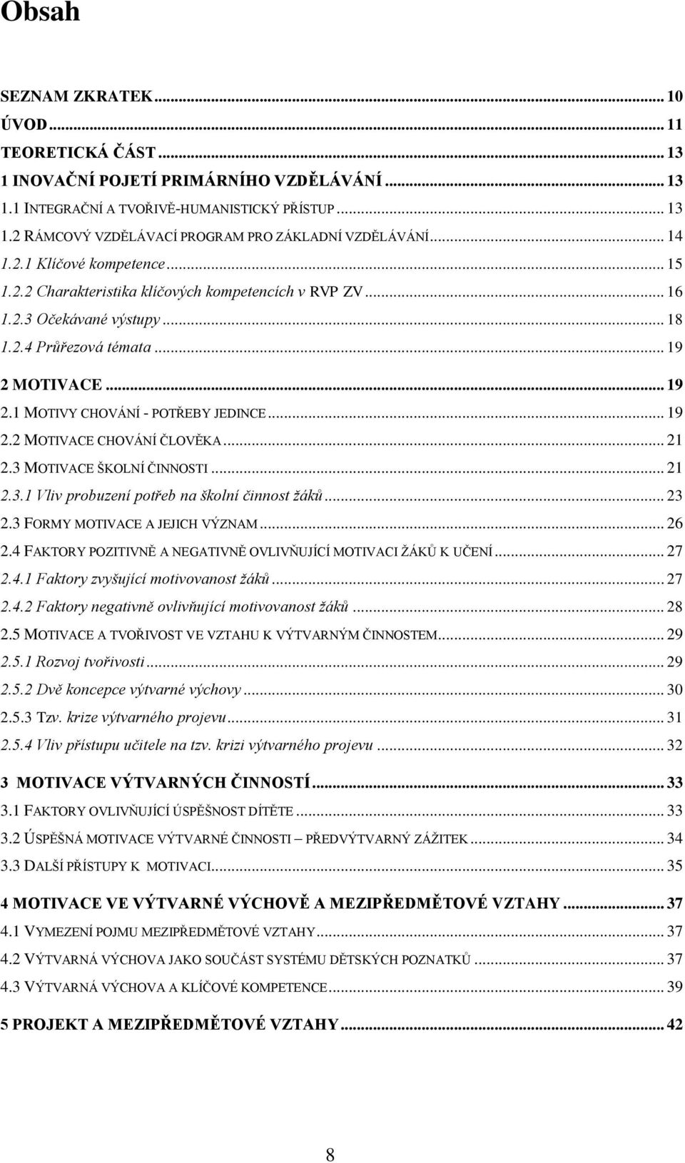 .. 19 2.2 MOTIVACE CHOVÁNÍ ČLOVĚKA... 21 2.3 MOTIVACE ŠKOLNÍ ČINNOSTI... 21 2.3.1 Vliv probuzení potřeb na školní činnost žáků... 23 2.3 FORMY MOTIVACE A JEJICH VÝZNAM... 26 2.