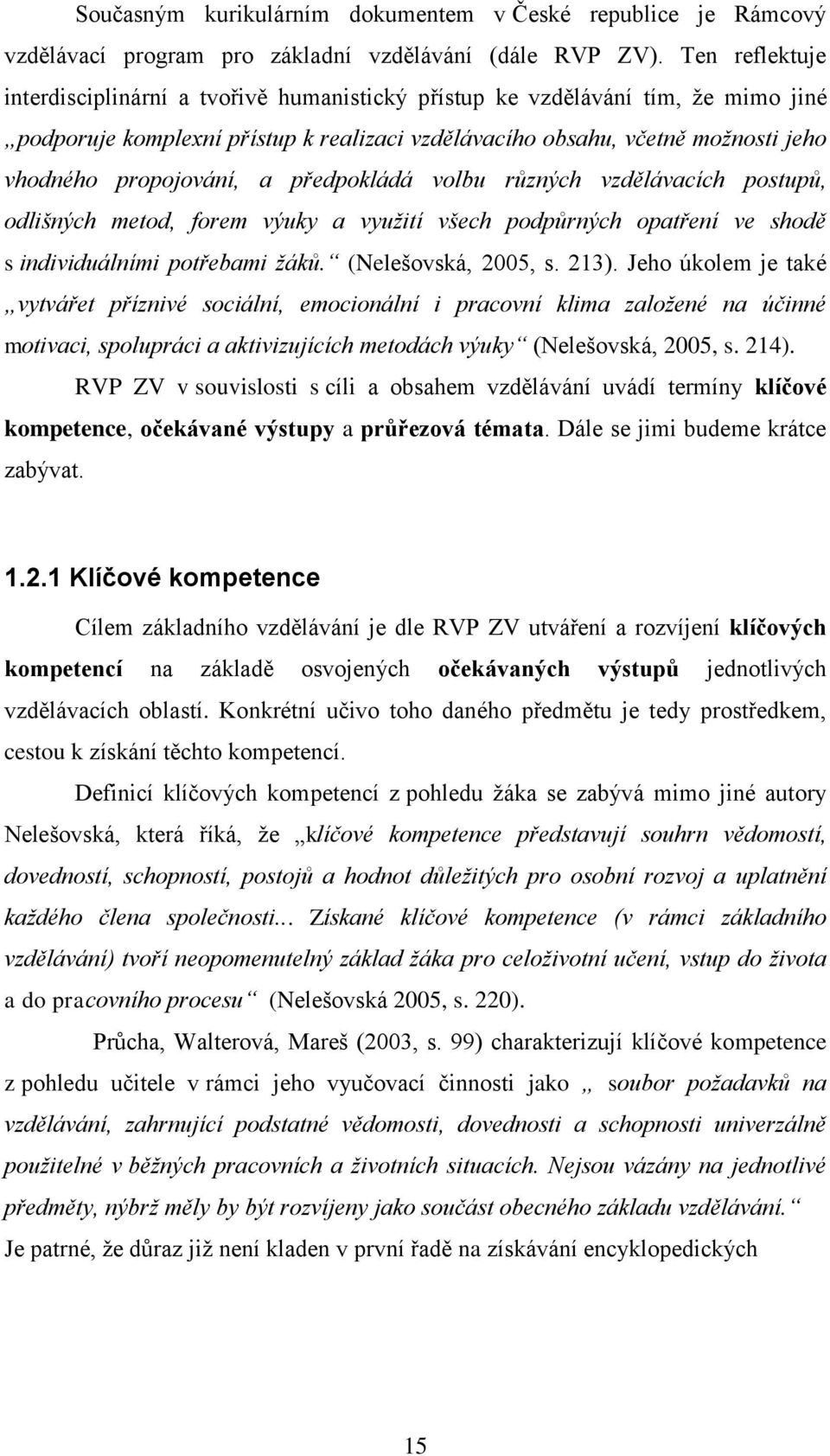 propojování, a předpokládá volbu různých vzdělávacích postupů, odlišných metod, forem výuky a využití všech podpůrných opatření ve shodě s individuálními potřebami žáků. (Nelešovská, 2005, s. 213).